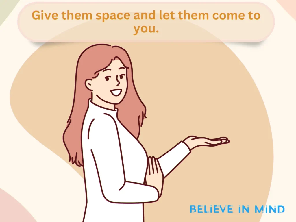 Give them space and let them come to you.