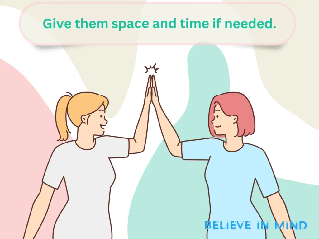 Give them space and time if needed.