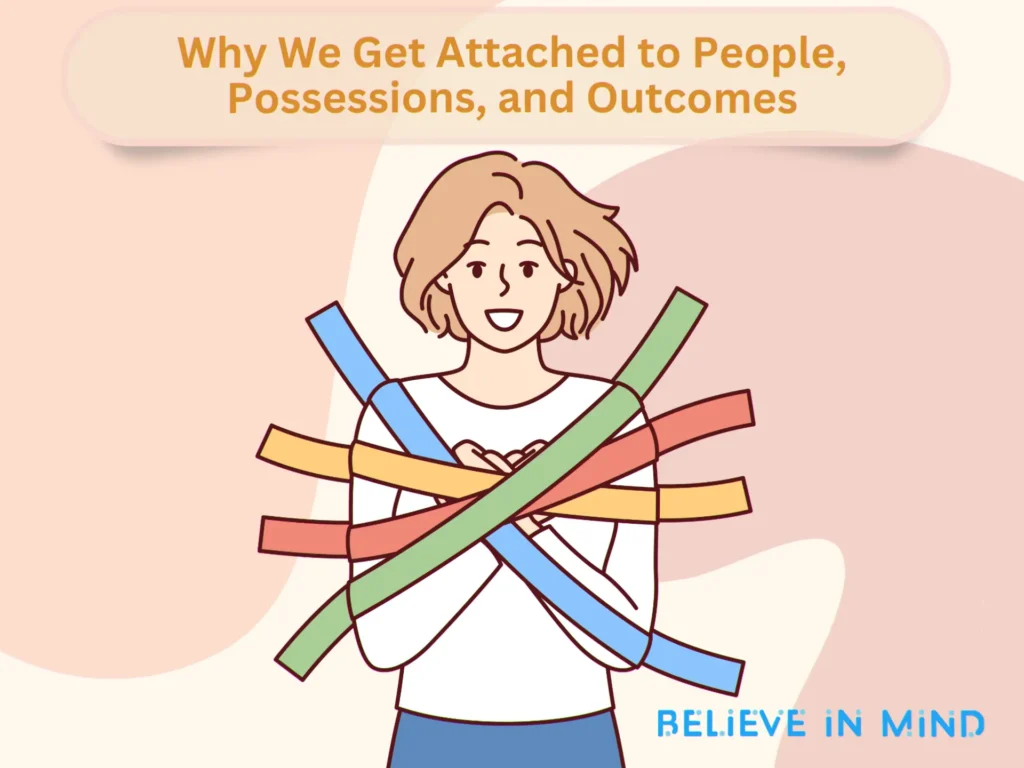 Why We Get Attached to People, Possessions, and Outcomes
