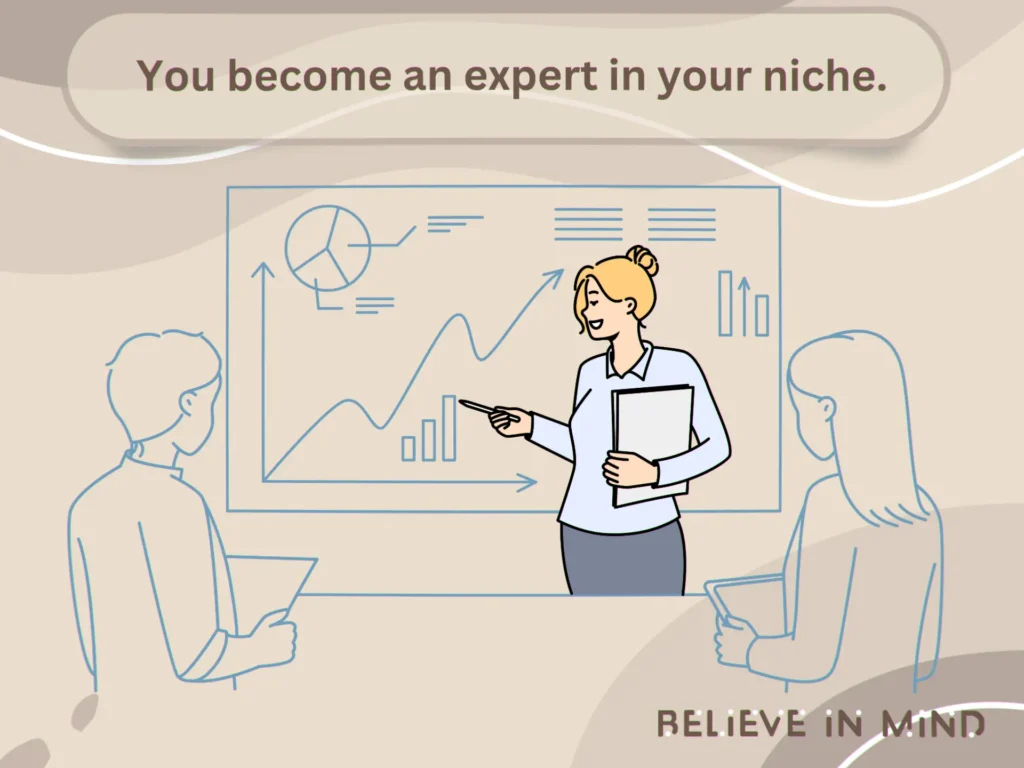 You become an expert in your niche.