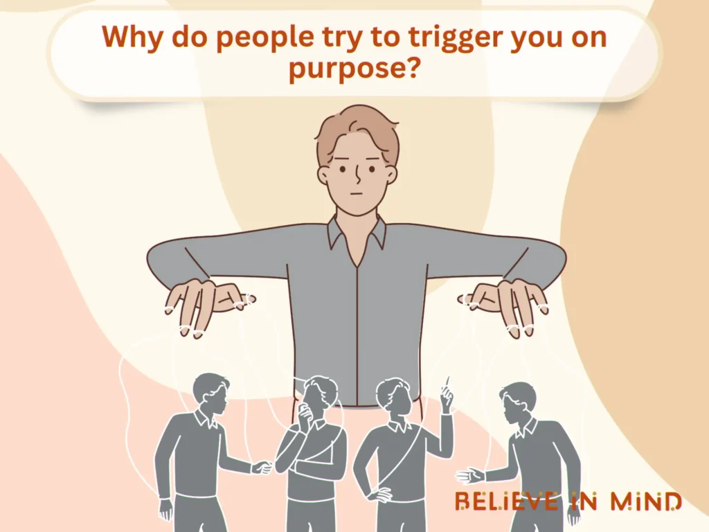 Why do people try to trigger you on purpose
