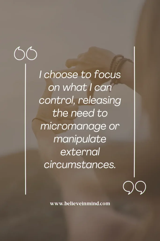I choose to focus on what I can control, releasing the need to micromanage or manipulate external circumstances
