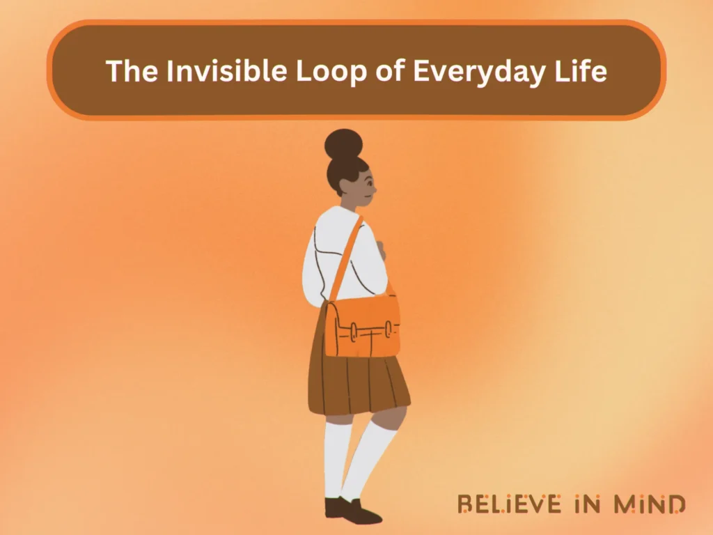 The Invisible Loop of Everyday Life